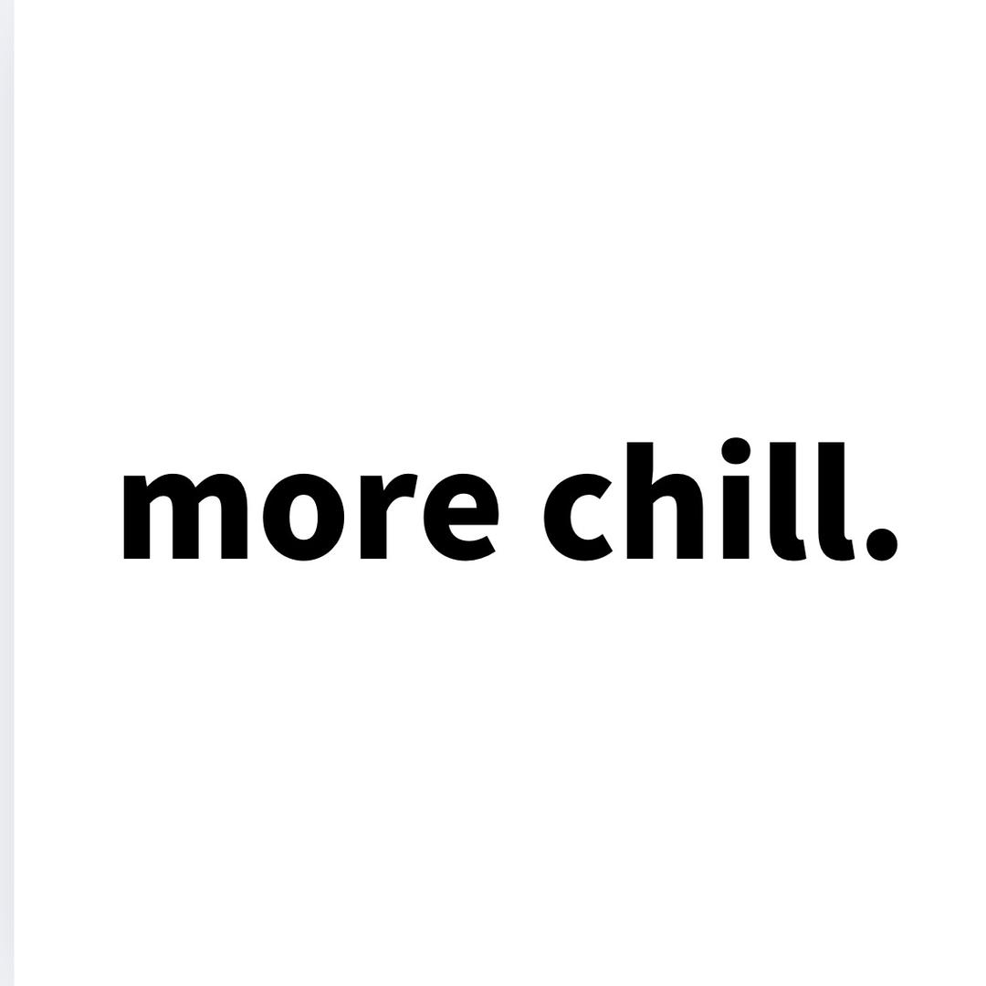 more chill.