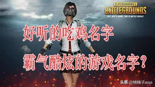 好听的吃鸡名字，霸气酷炫的游戏名字？帮忙取个好听的吃鸡游戏名字？