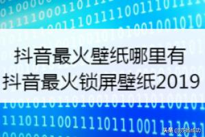 抖音最火壁纸在哪里，抖音最火锁屏壁纸2019？抖音最火壁纸